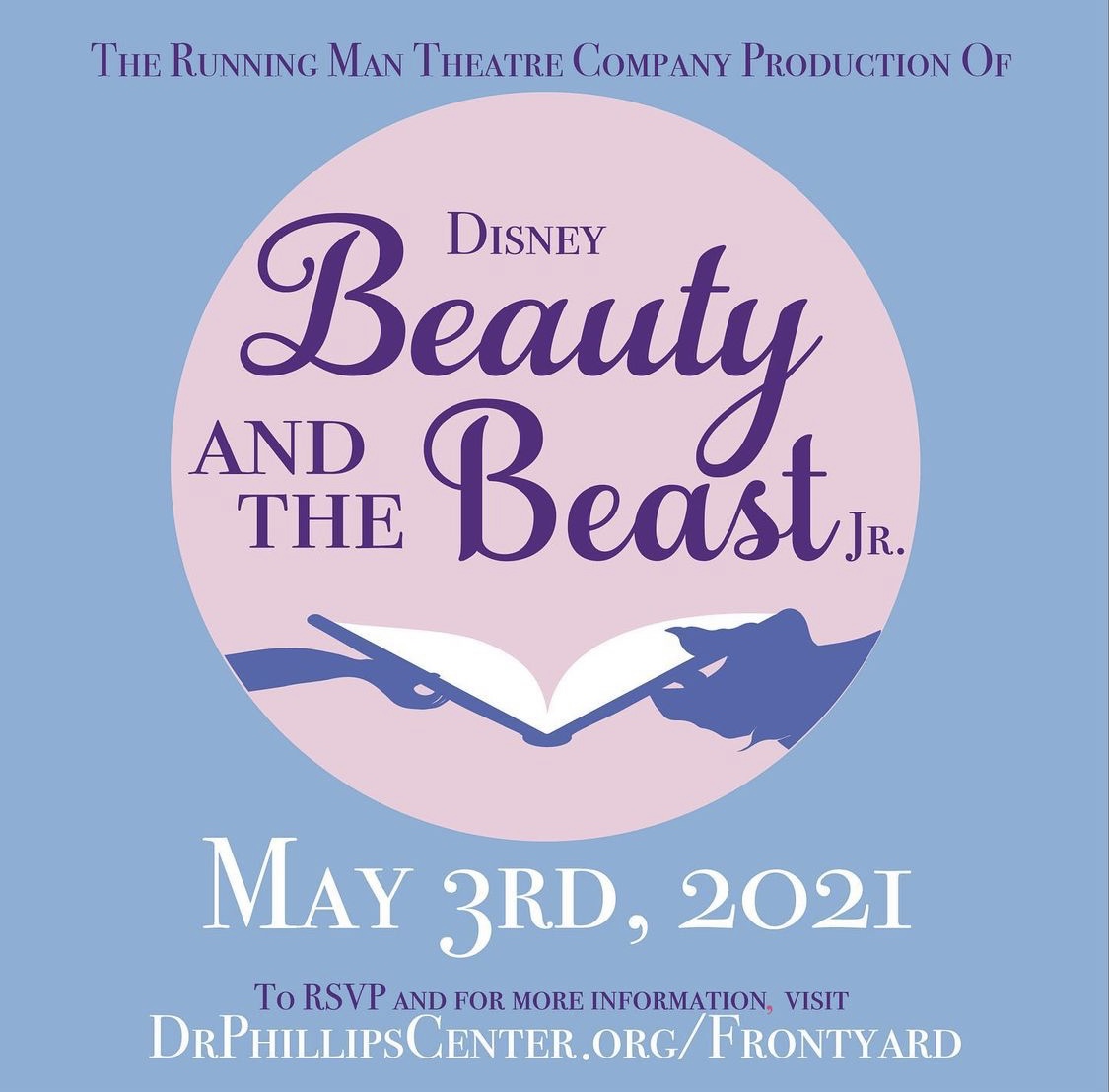 Text that says "The Running Man Theatre Production of" followed by the Beauty and the Beast Jr Logo of Belle and The Beast's hands sharing a book. Beneath, text that reads, "May 3rd, 2021. To RSVP and for more information, visit DrPhillipsCenter.org/Frontyard